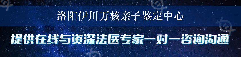 洛阳伊川万核亲子鉴定中心